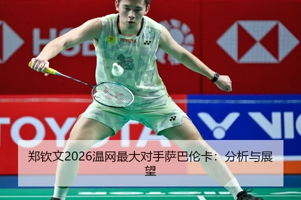 郑钦文2026温网最大对手萨巴伦卡：分析与展望
